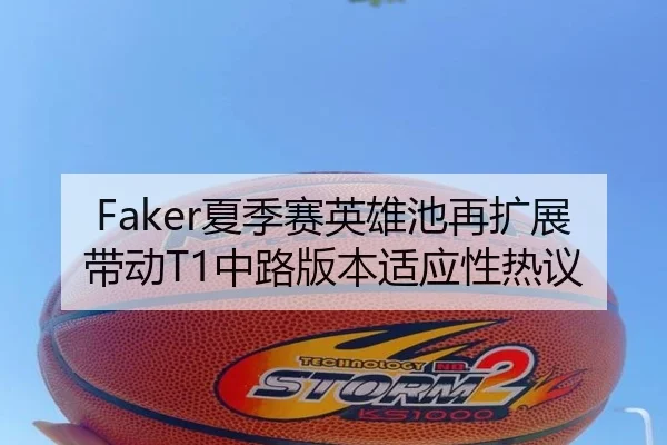 Faker夏季赛英雄池再扩展带动T1中路版本适应性热议