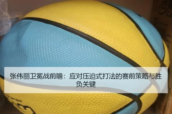 张伟丽卫冕战前瞻：应对压迫式打法的赛前策略与胜负关键