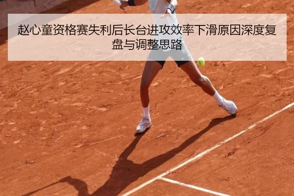 赵心童资格赛失利后长台进攻效率下滑原因深度复盘与调整思路