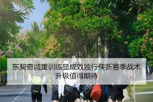 东契奇减重训练显成效独行侠新赛季战术升级值得期待