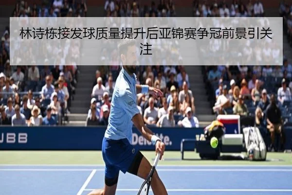 林诗栋接发球质量提升后亚锦赛争冠前景引关注