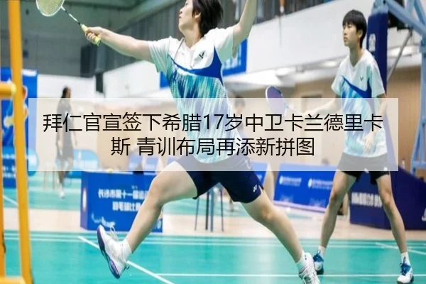 拜仁官宣签下希腊17岁中卫卡兰德里卡斯 青训布局再添新拼图